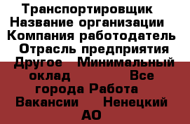 Транспортировщик › Название организации ­ Компания-работодатель › Отрасль предприятия ­ Другое › Минимальный оклад ­ 15 000 - Все города Работа » Вакансии   . Ненецкий АО